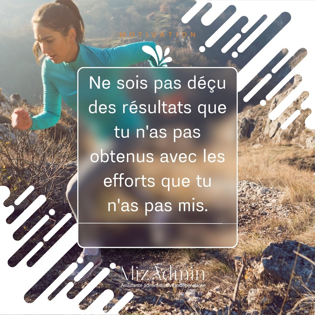 Ne sois pas déçu des résultats que tu n'as pas obtenus avec les efforts que tu n'as pas mis.